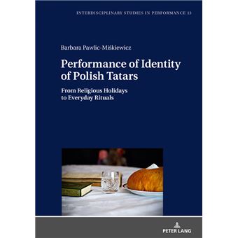 Performance Of Identity Of Polish Tatars From Religious Holidays To Everyday Rituals 13 Interdisciplinary Studies In Performance Historical Narratives Theater Public Life - 1