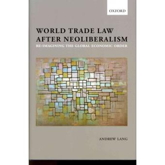 World Trade Law After Neoliberalism - Reimagining the Global Economic Order - Hardback - 2011 - 1