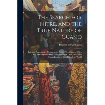 The Search For Nitre And The True Nature Of Guano Being An Account Of A Voyage To The Southwest Coast Of Africa  Also A Description Of The Minerals Found - 1
