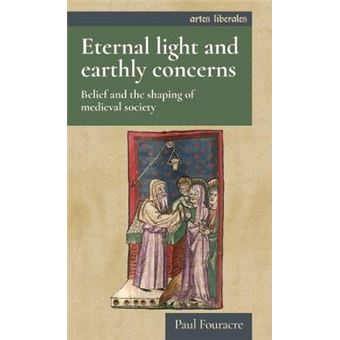 Eternal Light And Earthly Concerns Belief And The Shaping Of Medieval Society Artes Liberales - 1
