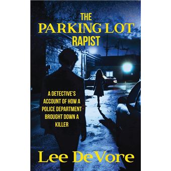 The Parking Lot Rapist: A Detective's Account of How a Police Department Brought Down a Killer - 1