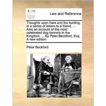 Thoughts upon hare and fox hunting, in a series of letters to a friend, ... Also an account of the most celebrated dog kennels in the Kingdom. ... By - Paperback - 2010 - 1