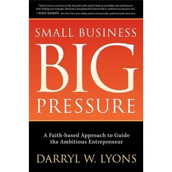 Small Business Big Pressure A Faithbased Approach To Guide The Ambitious Entrepreneur Morgan James Faith - 1