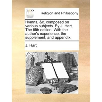Hymns, &c. composed on various subjects. By J. Hart. The fifth edition. With the author's experience, the supplement, and appendix. - Paperback - 2010 - 1