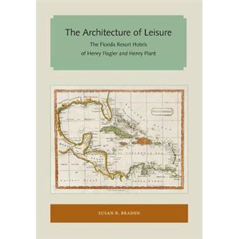 The Architecture Of Leisure The Florida Resort Hotels Of Henry Flagler And Henry Plant Florida And The Caribbean Open Books Series - 1