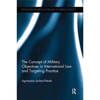 The Concept Of Military Objectives In International Law And Targeting Practice Routledge Research In The Law Of Armed Conflict - 1