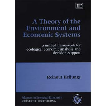 A Theory Of The Environment And Economic Systems A Unified Framework For Ecological Economic Analysis And Decision Support Advances In Ecological Economics Series - 1