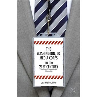 The Washington DC Media Corps in the 21st Century - The Source-Correspondent Relationship - Hardback - 2014 - 1