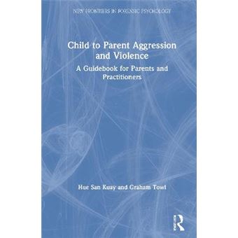 Child To Parent Aggression And Violence A Guidebook For Parents And Practitioners New Frontiers In Forensic Psychology - 1