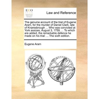 The genuine account of the trial of Eugene Aram, for the murder of Daniel Clark, late of Knaresbrough ... Who was convicted at York assizes, August 3, - Paperback - 2010 - 1