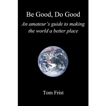 Be Good, Do Good - An Amateur's Guide to Making the World a Better Place - Paperback / softback - 2011 - 1