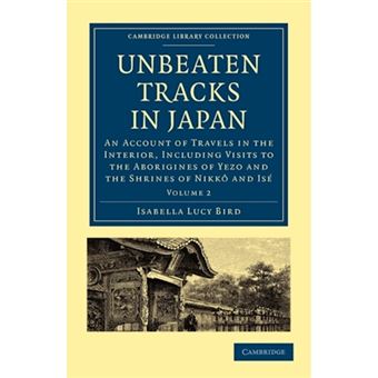 Unbeaten Tracks in Japan: Volume 2 - An Account of Travels in the Interior, Including Visits to the Aborigines of Yezo and the Shrines of Nikko and Ise - Paperback - 2010 - 1