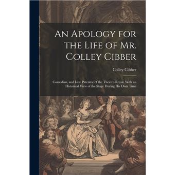 An Apology For The Life Of Mr. Colley Cibber Comedian And Late Patentee Of The Theatreroyal. With An Historical View Of The Stage During His Own Time - 1