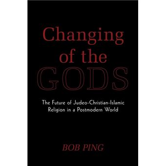 Changing of the Gods - The Future of Judeo-Christian-Islamic Religion in a Postmodern World - Paperback / softback - 2010 - 1