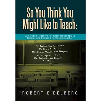 So You Think You Might Like to Teach - 23 Fictional Teachers (for Real!) Model How to Become and Remain a Successful Teacher - Hardback - 2013 - 1
