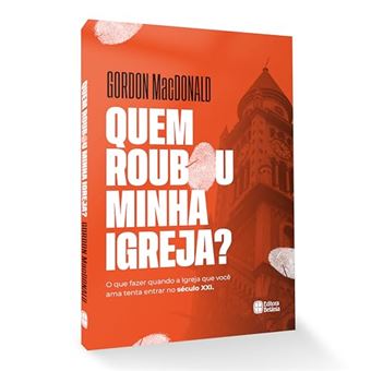 Quem Roubou A Minha Igreja? O Que Fazer Quando A Igreja Que Você Ama Tenta Entrar No Século Xxi - 1