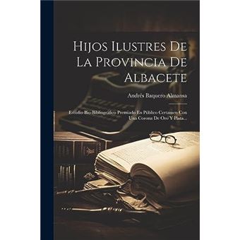Hijos Ilustres De La Provincia De Albacete Estudio Biobibliogrfico Premiado En Pblico Certamen Con Una Corona De Oro Y Plata... - 1