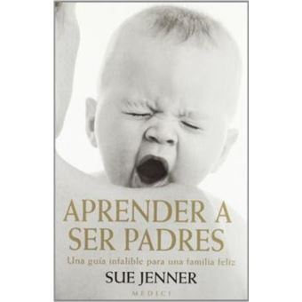 Aprender a ser padres : una guía infalible para una familia feliz - 1