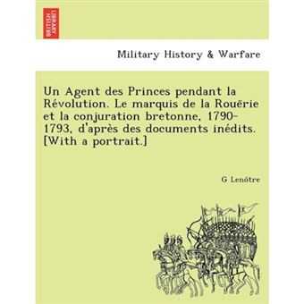 Un Agent Des Princes Pendant La Re Volution. Le Marquis de La Roue Rie Et La Conjuration Bretonne, 1790-1793, D'Apre S Des Documents Ine Dits. [With a Portrait.] - Paperback / softback - 2012 - 1
