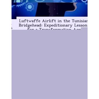 Luftwaffe Airlift in the Tunisian Bridgehead - Expeditionary Lessons for a Transformation Age - Paperback / softback - 2012 - 1