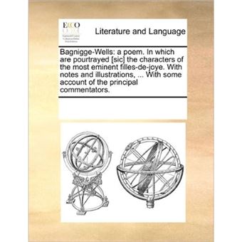 Bagnigge-Wells - A Poem. in Which Are Pourtrayed [Sic] the Characters of the Most Eminent Filles-de-Joye. with Notes and Illustrations, ... with Some Account of the Principal Commentators. - Paperback / softback - 2010 - 1