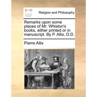 Remarks upon some places of Mr. Whiston's books, either printed or in manuscript. By P. Allix, D.D. - Paperback - 2010 - 1