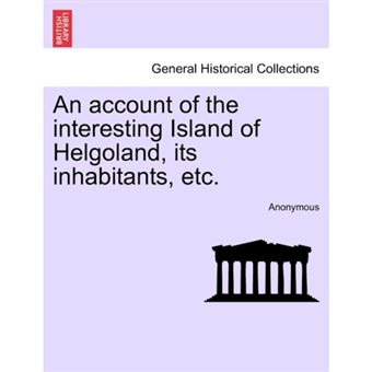 An Account of the Interesting Island of Helgoland, Its Inhabitants, Etc. - Paperback / softback - 2011 - 1
