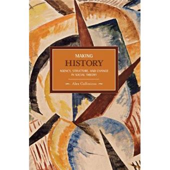 Making History Agency, Structure, And Change In Social Theory  Historical Materialism, Volume 3 - 1