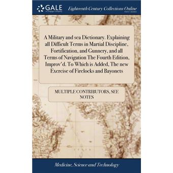 a Military And Sea DictionaryExplaining All Difficult Terms In Martial Discipline, Fortification, And Gunnery, And All Terms Of Navigation The Fourth Edition, ImprovdTo Which Is Added, The New Exercise Of Firelocks And Bayonets Hardcover - 1