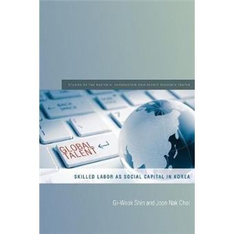 Global Talent Skilled Labor As Social Capital In Korea Studies Of The Walter H Shorenstein Asiapacific Research Center - 1