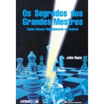 Os Segredos Dos Grandes Mestres. Como Vencer Rapidamente No Xadrez - 1