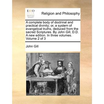 "A Complete Body of Doctrinal and Practical Divinity; Or, a System of Evangelical Truths, Deduced from the Sacred Scriptures. by John Gill, D.D. a New Edition. in Three Volumes. Volume 2 of 3 - Paperback / softback - 2010" - 1