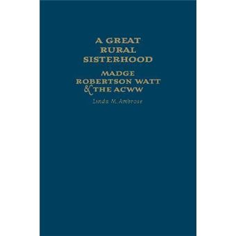 A Great Rural Sisterhood : Madge Robertson Watt and the ACWW - 1