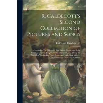 R. Caldecotts Second Collection Of Pictures And Songs Containing The Milkmaid Hey Diddle Diddle And Baby Bunting The Fox Jumps Over The Parsons Gate A Fro - 1