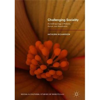 Challenging Sociality An Anthropology Of Robots, Autism, And Attachment Social And Cultural Studies Of Robots And Ai - 1