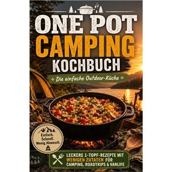 One Pot Camping Kochbuch  Die Einfache Outdoor-Küche: Leckere 1-Topf-Rezepte Mit Wenigen Zutaten Für Camping, Roadtrips & Vanlife - Ein Ideales Geschenk Für Campingfans, Vanlife-Liebhaber Und Alle, Die Unterwegs Einfach, Lecker Und Mit Wenig Abwasch Koche - 1