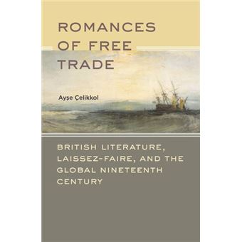 Romances of Free Trade - British Literature, Laissez-faire, and the Global Nineteenth Century - Hardback - 2011 - 1