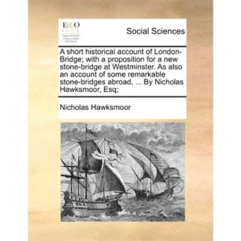 "A Short Historical Account of London-Bridge; With a Proposition for a New Stone-Bridge at Westminster. as Also an Account of Some Remarkable Stone-Bridges Abroad, ... by Nicholas Hawksmoor, Esq; - Paperback / softback - 2010" - 1