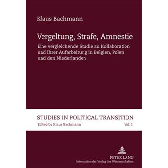 Vergeltung, Strafe, Amnestie Eine Vergleichende Studie Zu Kollaboration Und Ihrer Aufarbeitung In Belgien, Polen Und Den Niederlanden 1 Studies In Political Transition - 1
