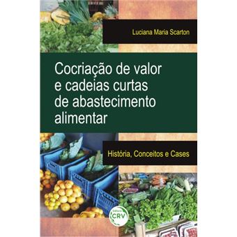 COCRIAÇÃO DE VALOR E CADEIAS CURTAS DE ABASTECIMENTO ALIMENTAR: história, conceitos e cases - 1
