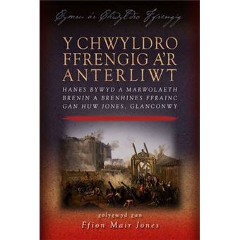 Y Chwyldro Ffrengig a'r Anterliwt - Hanes Bywyd a Marwolaeth Brenin a Brenhines Ffrainc Gan Huw Jones, Glanconwy - Paperback - 2014 - 1