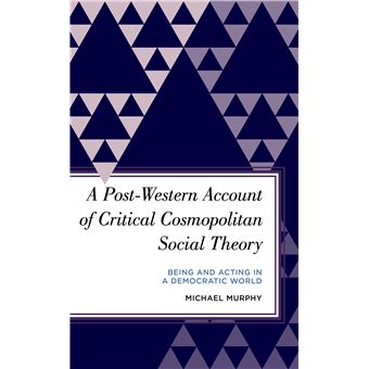 A Postwestern Account Of Critical Cosmopolitan Social Theory Being And Acting In A Democratic World Radical Subjects In International Politics - 1