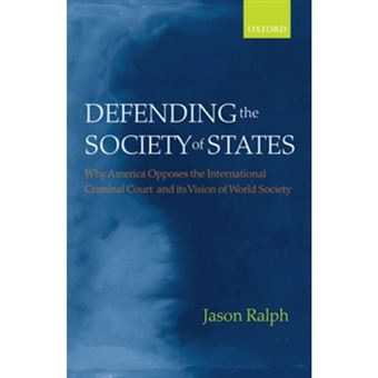 Defending the Society of States - Why America Opposes the International Criminal Court and Its Vision of World Society - Hardback - 2007 - 1