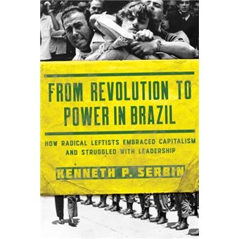 From Revolution To Power In Brazil How Radical Leftists Embraced Capitalism And Struggled With Leadership Kellogg Institute Series On Democracy And Development - 1