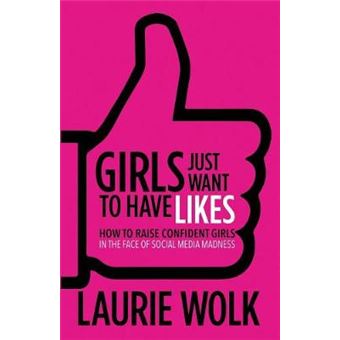 Girls Just Want To Have Likes How To Raise Confident Girls In The Face Of Social Media Madness - 1