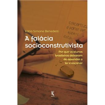 A Falácia Socioconstrutivista: Por que Os Alunos Brasileiros Deixaram de Aprender a Ler e Escrever - 1