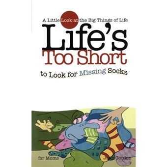 Life's Too Short to Look for Missing Socks - A Little Look at the Big Things of Life - Paperback - 2005 - 1