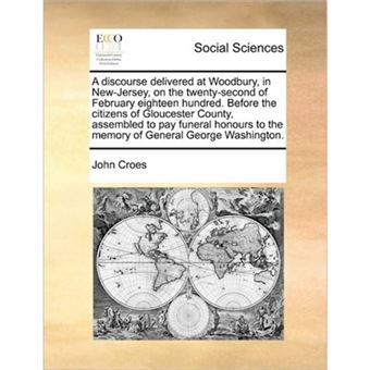 A Discourse Delivered at Woodbury, in New-Jersey, on the Twenty-Second of February Eighteen Hundred. Before the Citizens of Gloucester County, Assembled to Pay Funeral Honours to the Memory of General George Washington. - Paperback / softback - 2010 - 1