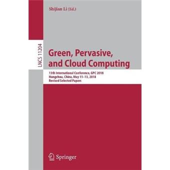 Green, Pervasive, and Cloud Computing 13th International Conference, GPC 2018, Hangzhou, China, May 1113, 2018, Revised Selected Papers 11204 Lecture Notes in Computer Science - 1