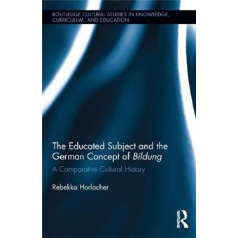 The Educated Subject And The German Concept Of Bildung A Comparative Cultural History 2 Routledge Cultural Studies In Knowledge, Curriculum, And Education - 1
